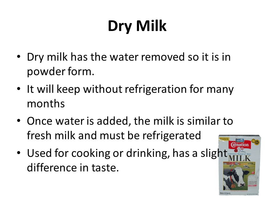 Dry Milk Dry milk has the water removed so it is in powder form.