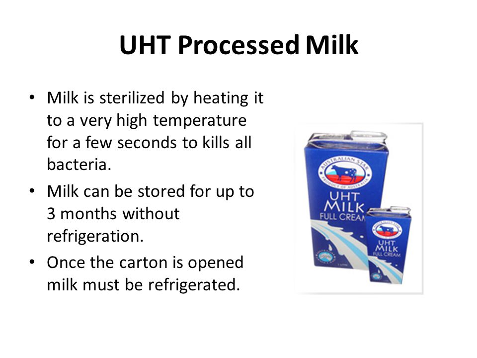 UHT Processed Milk Milk is sterilized by heating it to a very high temperature for a few seconds to kills all bacteria.