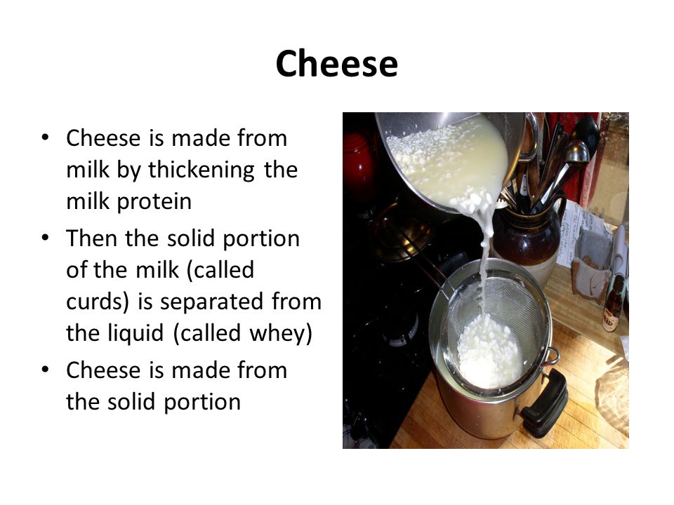 Cheese Cheese is made from milk by thickening the milk protein