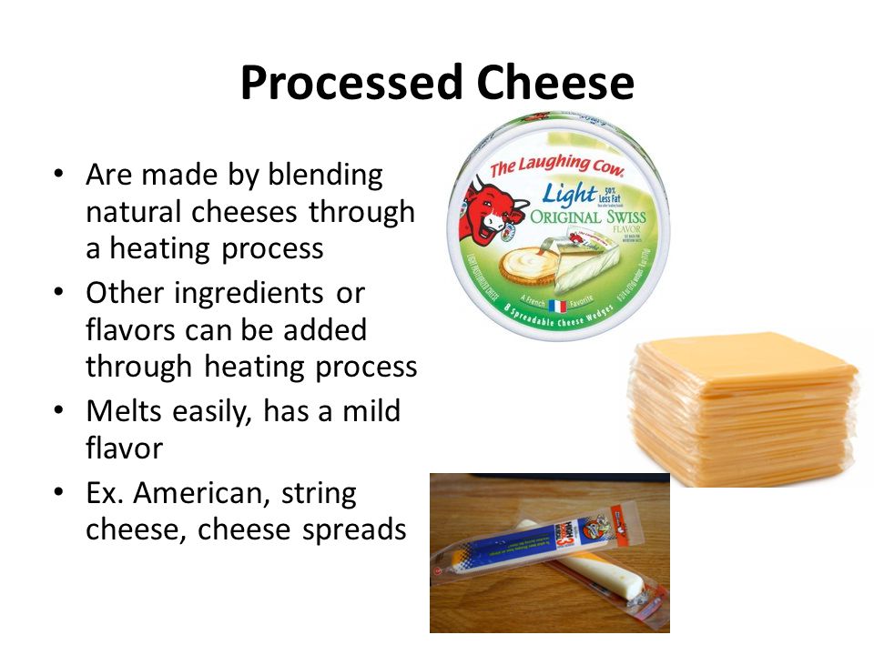 Processed Cheese Are made by blending natural cheeses through a heating process. Other ingredients or flavors can be added through heating process.