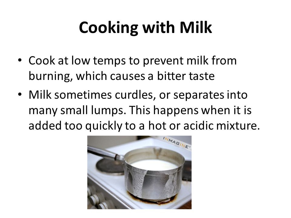 Cooking with Milk Cook at low temps to prevent milk from burning, which causes a bitter taste.