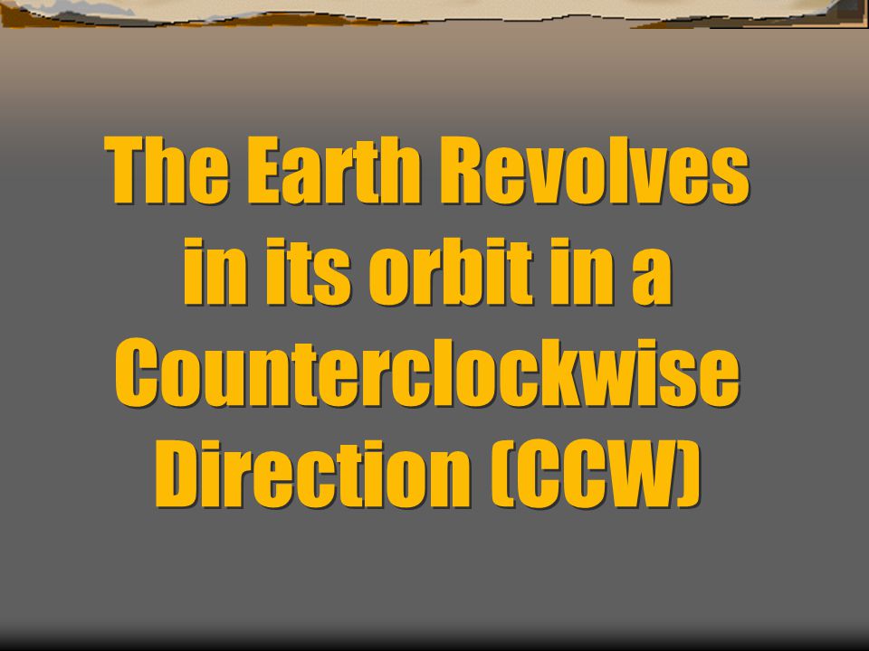 The Earth Revolves in its orbit in a Counterclockwise Direction (CCW)