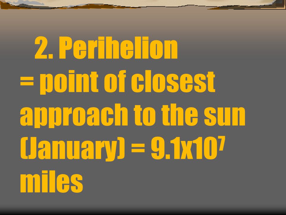 2. Perihelion = point of closest approach to the sun (January) = 9
