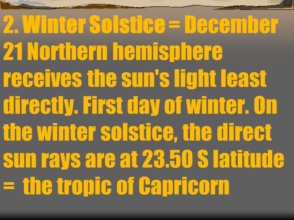 2. Winter Solstice = December 21 Northern hemisphere receives the sun s light least directly.