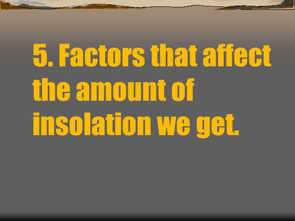 5. Factors that affect the amount of insolation we get.