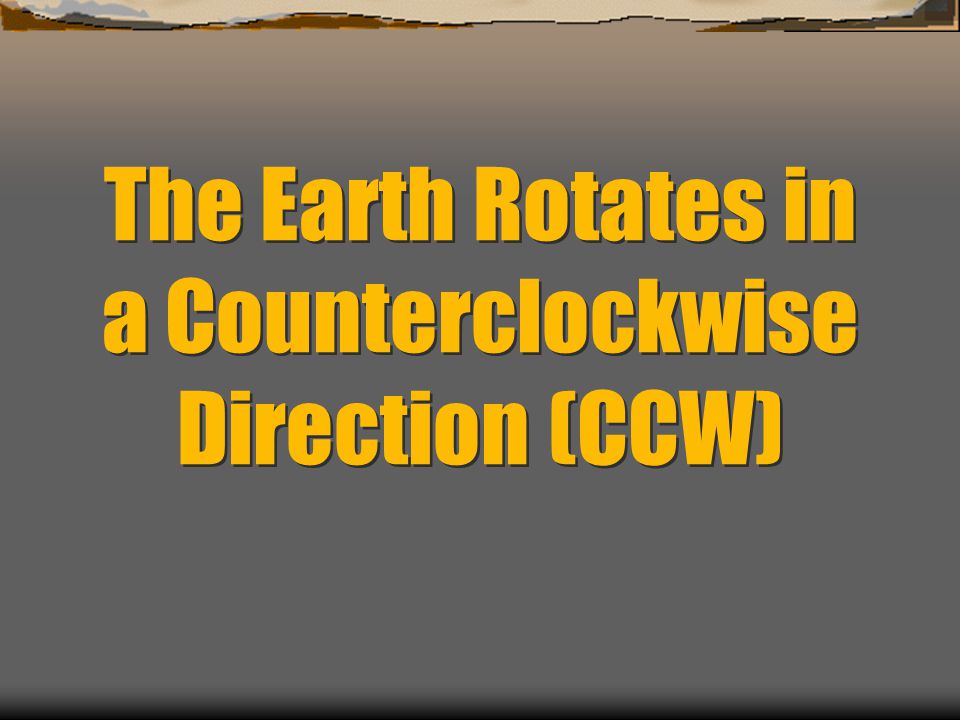 The Earth Rotates in a Counterclockwise Direction (CCW)