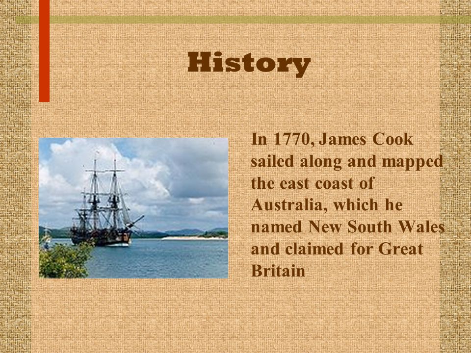 History In 1770, James Cook sailed along and mapped the east coast of Australia, which he named New South Wales and claimed for Great Britain.