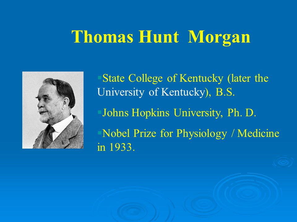 Thomas Hunt Morgan State College of Kentucky (later the University of Kentucky), B.S. Johns Hopkins University, Ph. D.