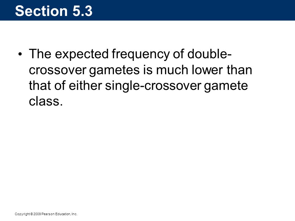 Section 5.3 The expected frequency of double-crossover gametes is much lower than that of either single-crossover gamete class.