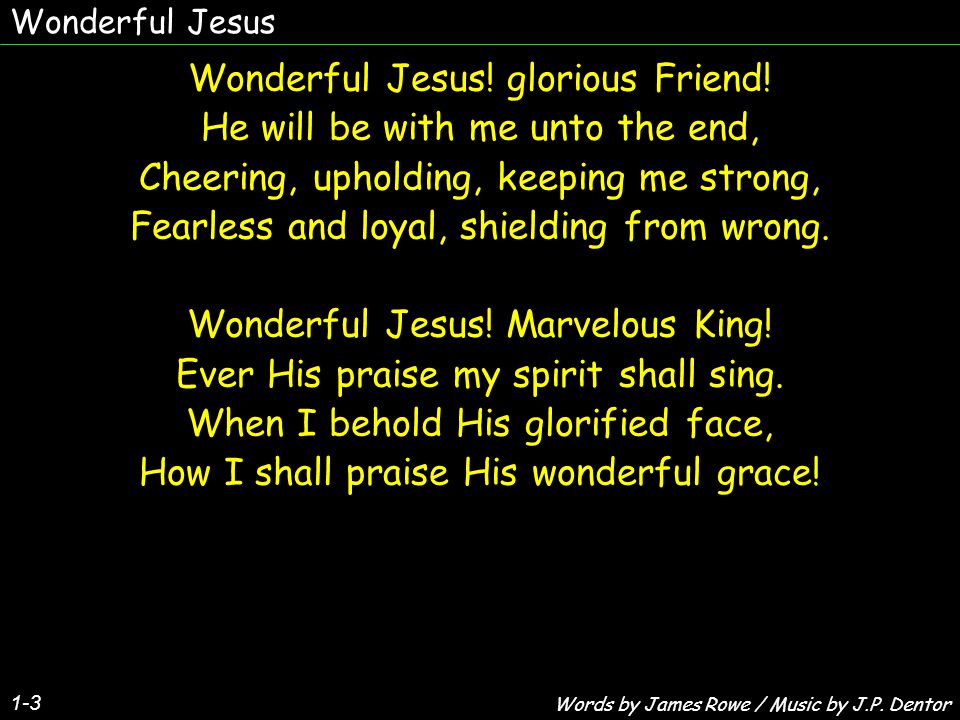 Wonderful Jesus! glorious Friend! He will be with me unto the end,