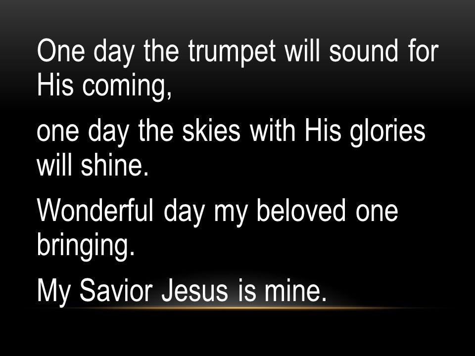 One day the trumpet will sound for His coming, one day the skies with His glories will shine.