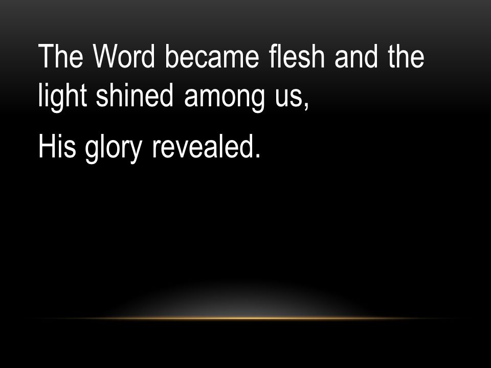 The Word became flesh and the light shined among us, His glory revealed.