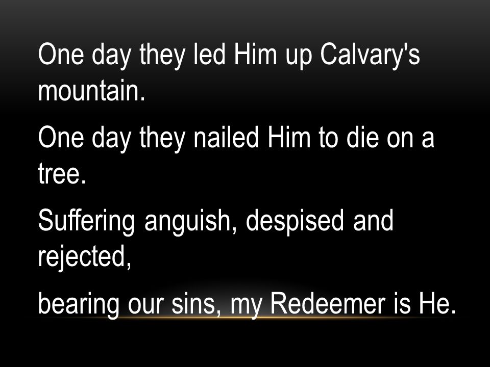 One day they led Him up Calvary s mountain