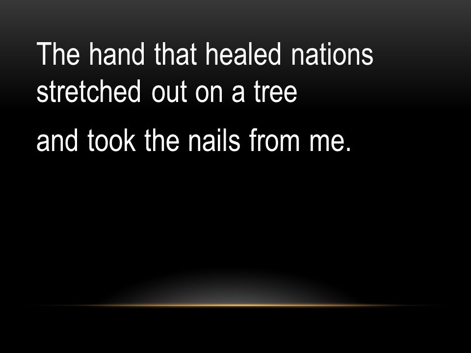 The hand that healed nations stretched out on a tree and took the nails from me.