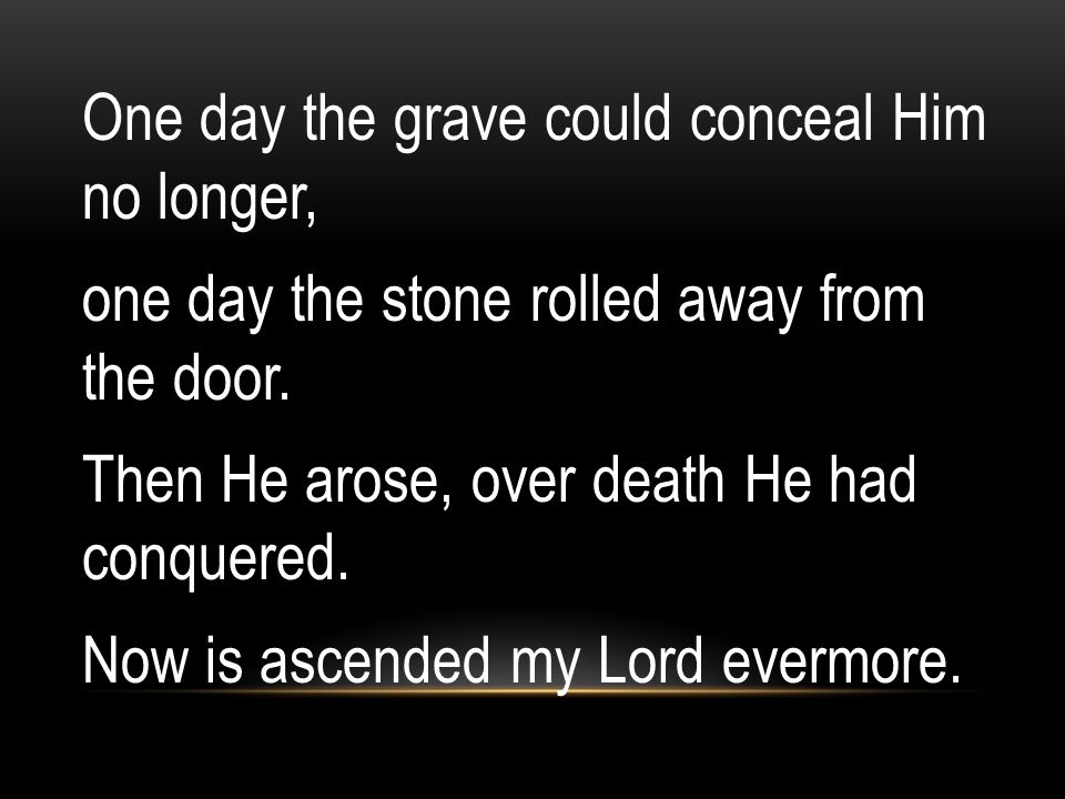 One day the grave could conceal Him no longer, one day the stone rolled away from the door.