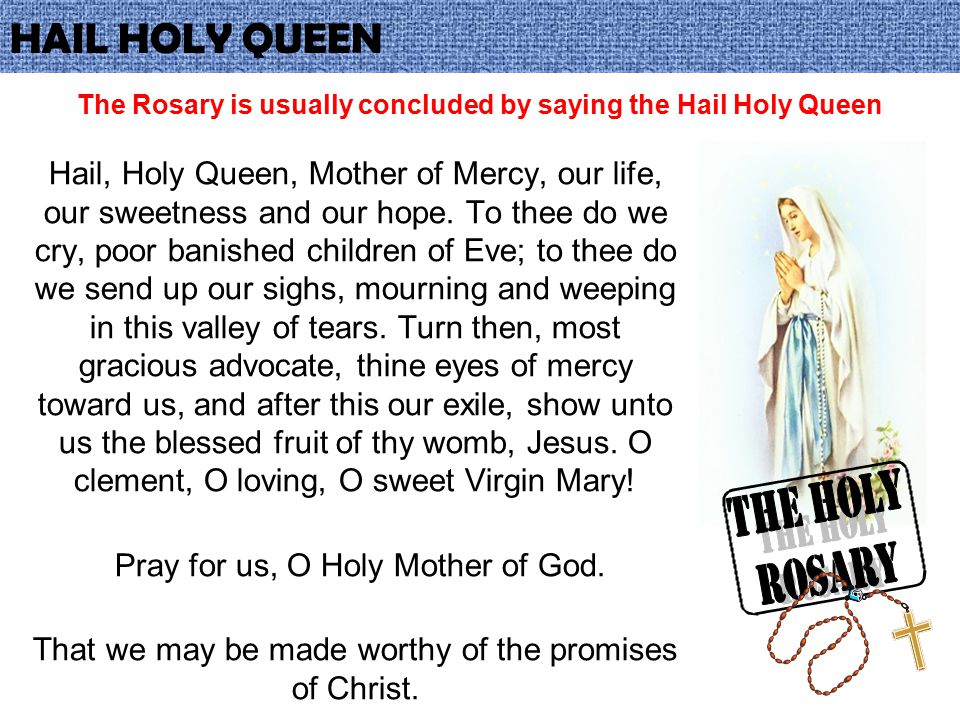 The Rosary is usually concluded by saying the Hail Holy Queen