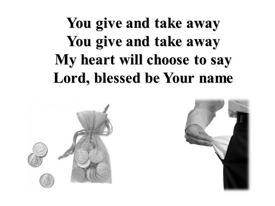 You give and take away My heart will choose to say Lord, blessed be Your name