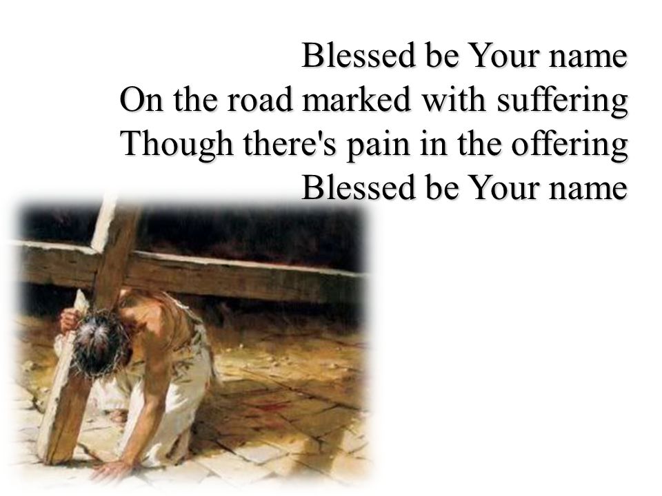 Blessed be Your name On the road marked with suffering Though there s pain in the offering