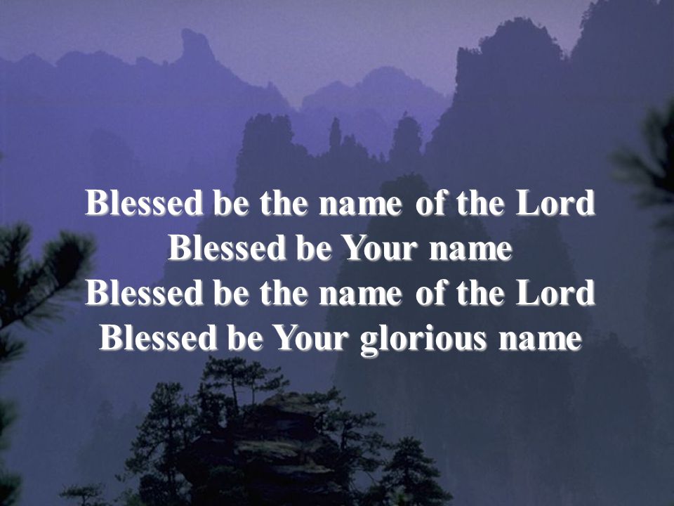 Blessed be the name of the Lord Blessed be Your name Blessed be Your glorious name