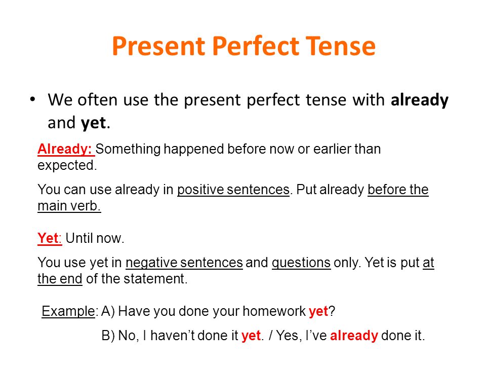 Present Perfect Tense We often use the present perfect tense with already and yet. Already: Something happened before now or earlier than expected.