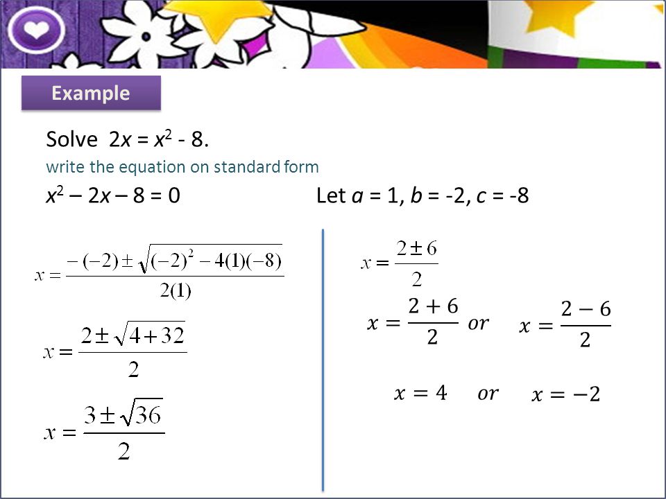 Solve 2x = x x2 – 2x – 8 = 0 Let a = 1, b = -2, c = -8 Example