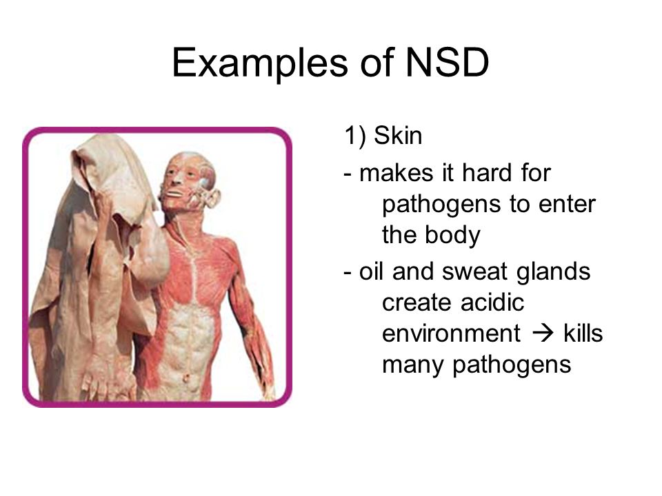 Examples of NSD 1) Skin. - makes it hard for pathogens to enter the body.