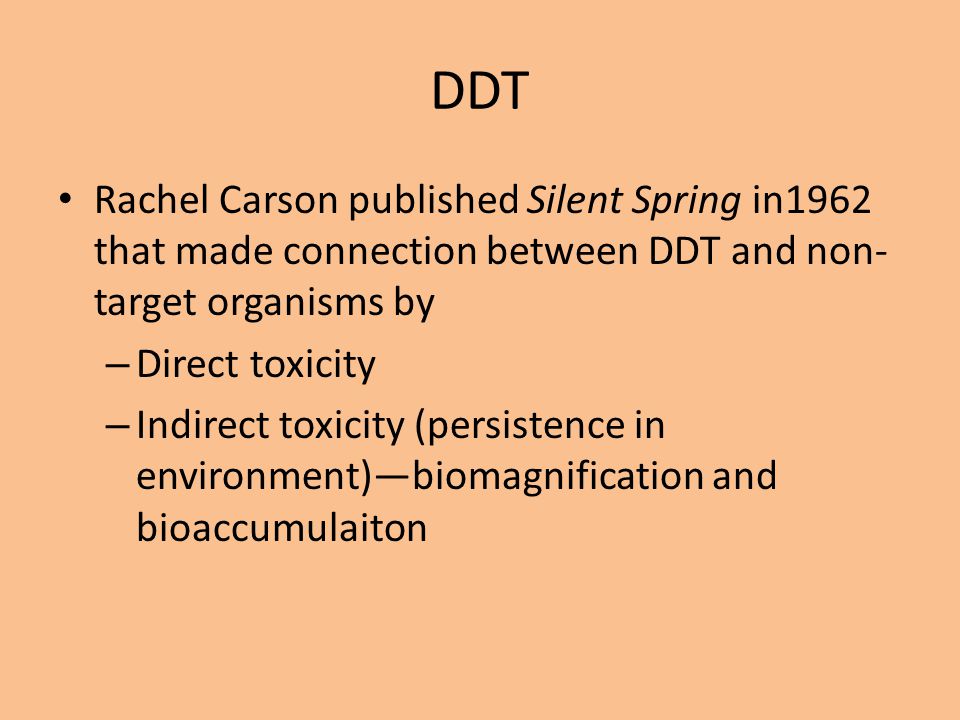 DDT Rachel Carson published Silent Spring in1962 that made connection between DDT and non-target organisms by.