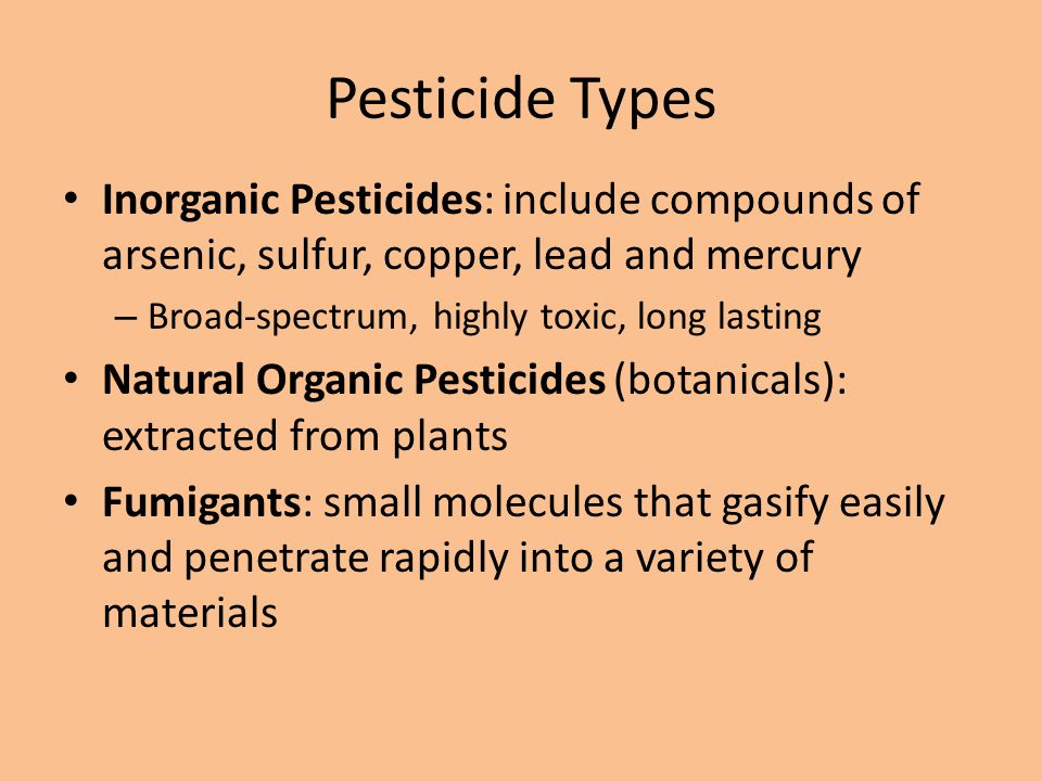 Pesticide Types Inorganic Pesticides: include compounds of arsenic, sulfur, copper, lead and mercury.