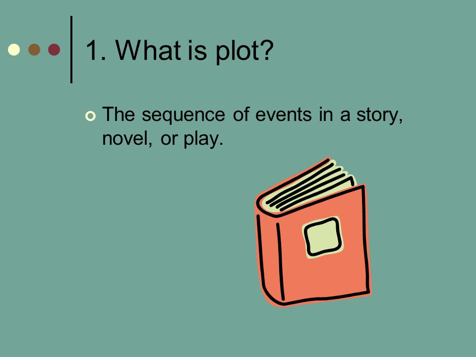 1. What is plot The sequence of events in a story, novel, or play.