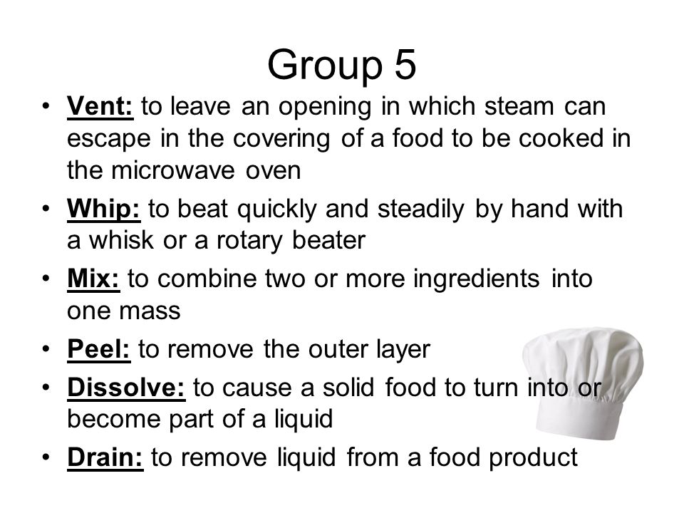 Group 5 Vent: to leave an opening in which steam can escape in the covering of a food to be cooked in the microwave oven.