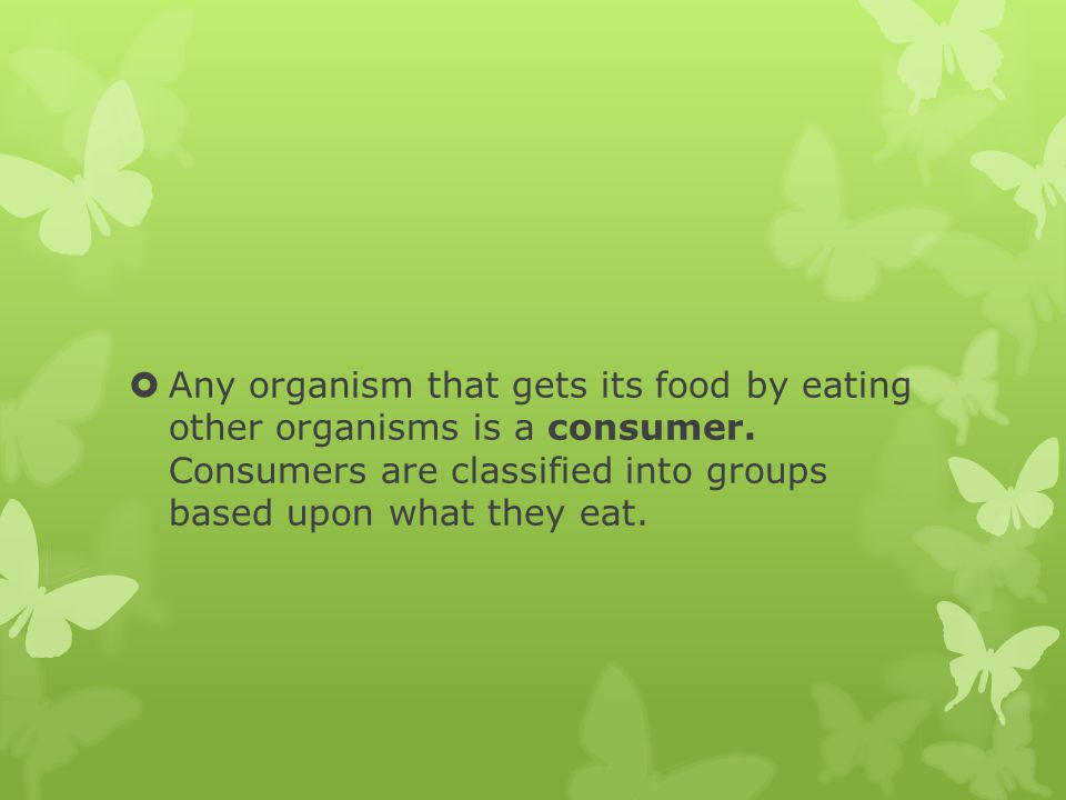 Any organism that gets its food by eating other organisms is a consumer.