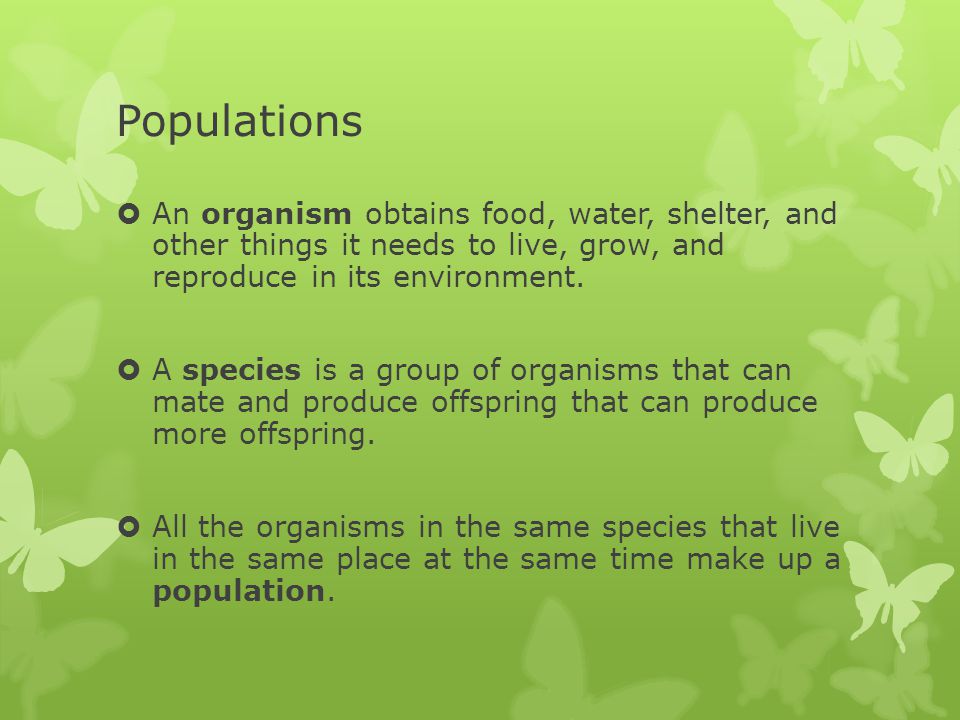 Populations An organism obtains food, water, shelter, and other things it needs to live, grow, and reproduce in its environment.