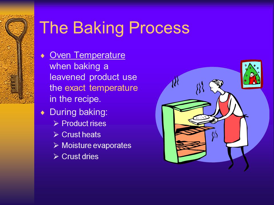 The Baking Process Oven Temperature when baking a leavened product use the exact temperature in the recipe.