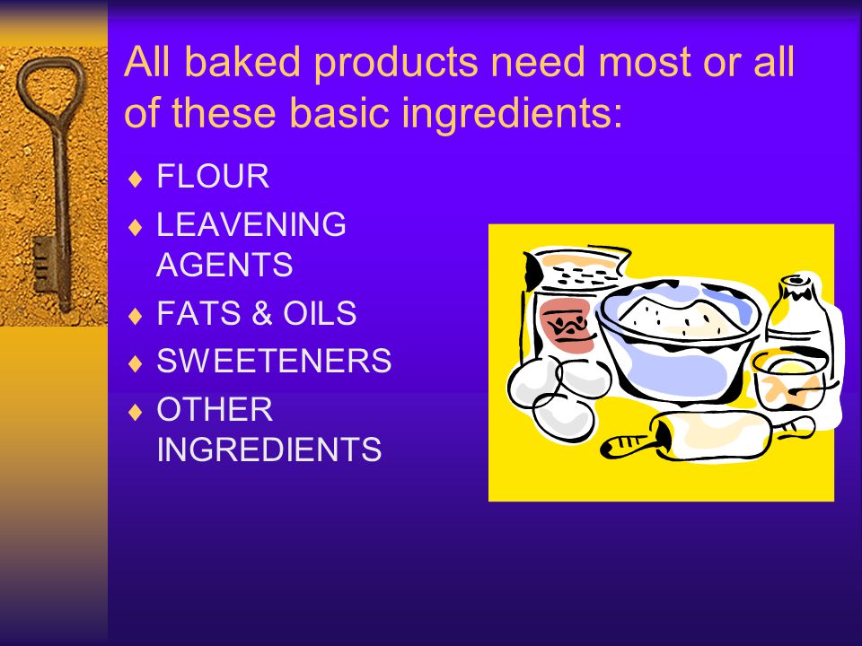All baked products need most or all of these basic ingredients: