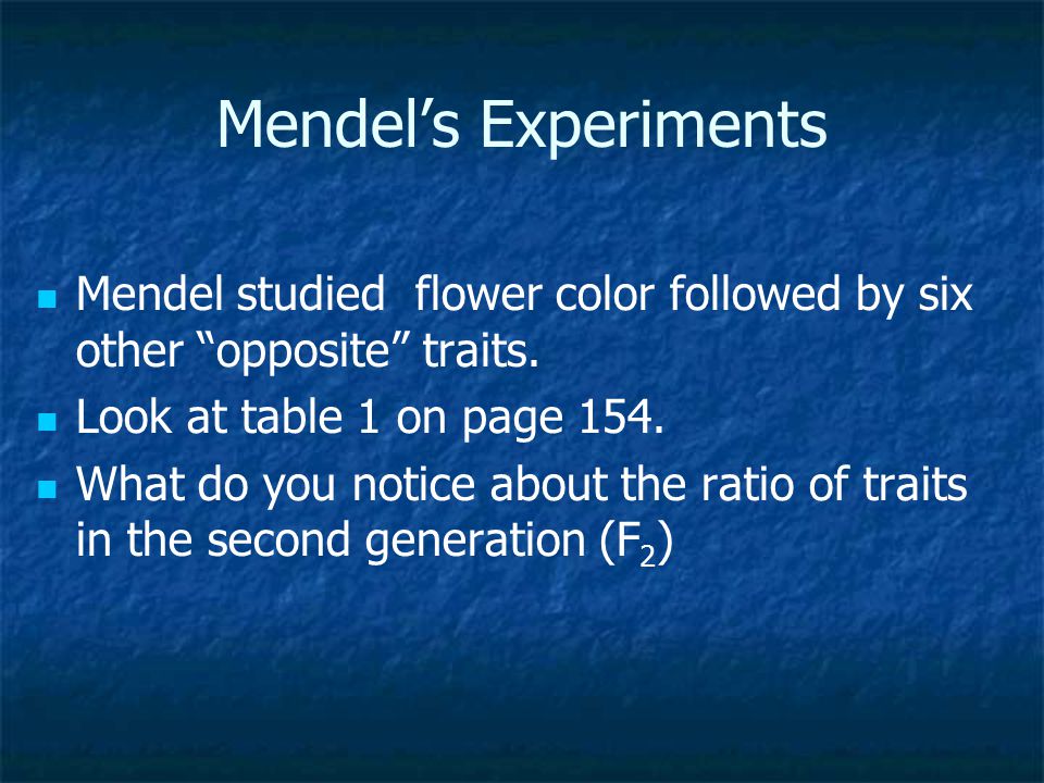 Mendel’s Experiments Mendel studied flower color followed by six other opposite traits. Look at table 1 on page 154.