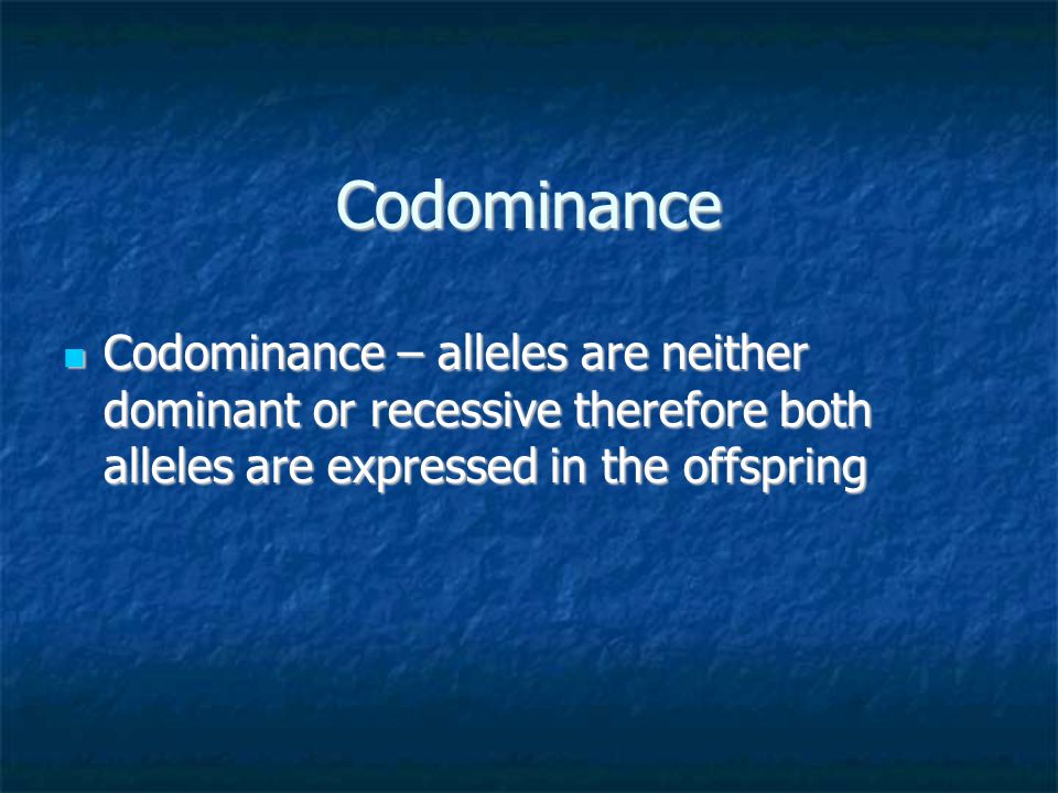 Codominance Codominance – alleles are neither dominant or recessive therefore both alleles are expressed in the offspring.