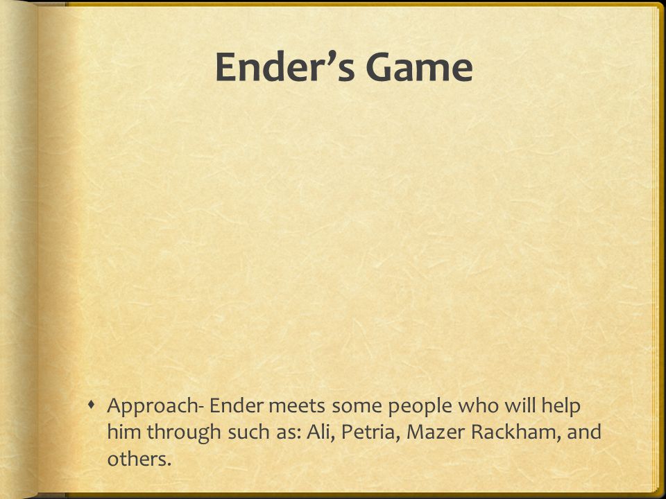 Ender’s Game Approach- Ender meets some people who will help him through such as: Ali, Petria, Mazer Rackham, and others.