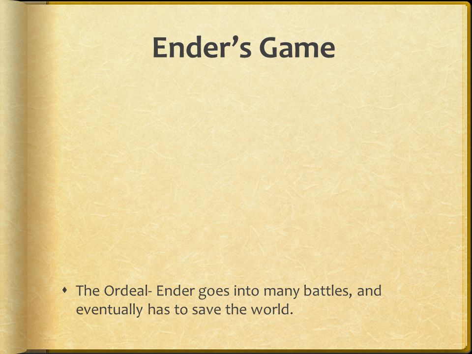 Ender’s Game The Ordeal- Ender goes into many battles, and eventually has to save the world.