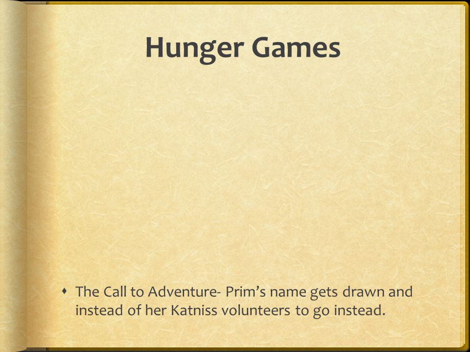 Hunger Games The Call to Adventure- Prim’s name gets drawn and instead of her Katniss volunteers to go instead.