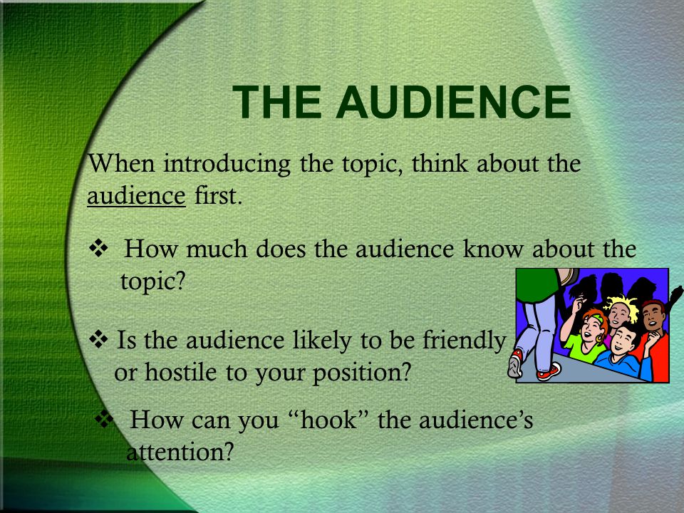 THE AUDIENCE When introducing the topic, think about the audience first. How much does the audience know about the topic