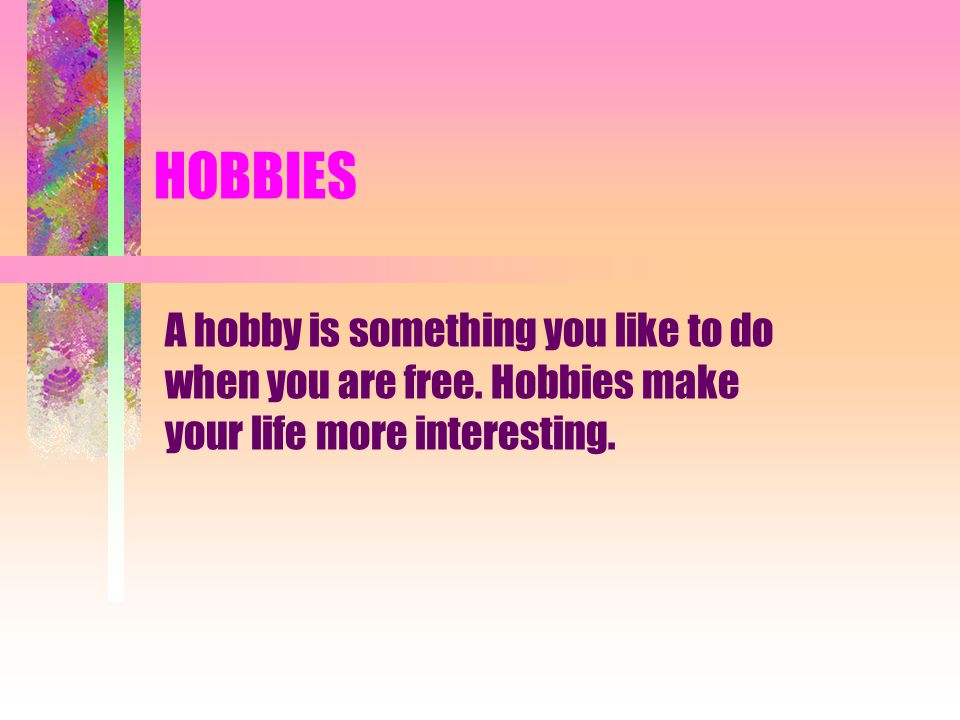 HOBBIES A hobby is something you like to do when you are free.