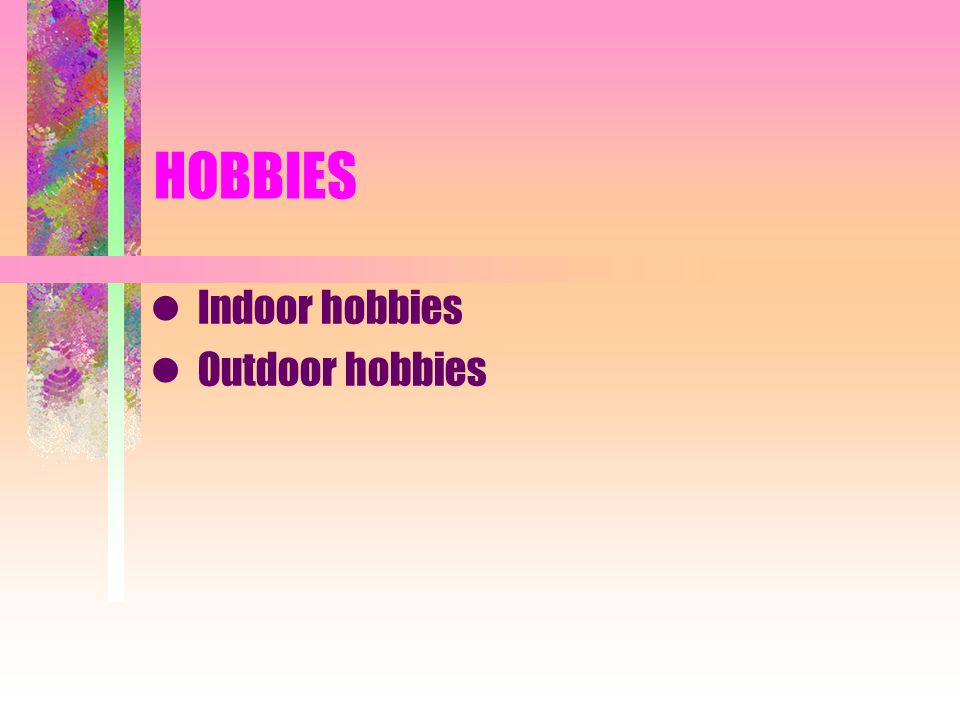 Indoor hobbies Outdoor hobbies