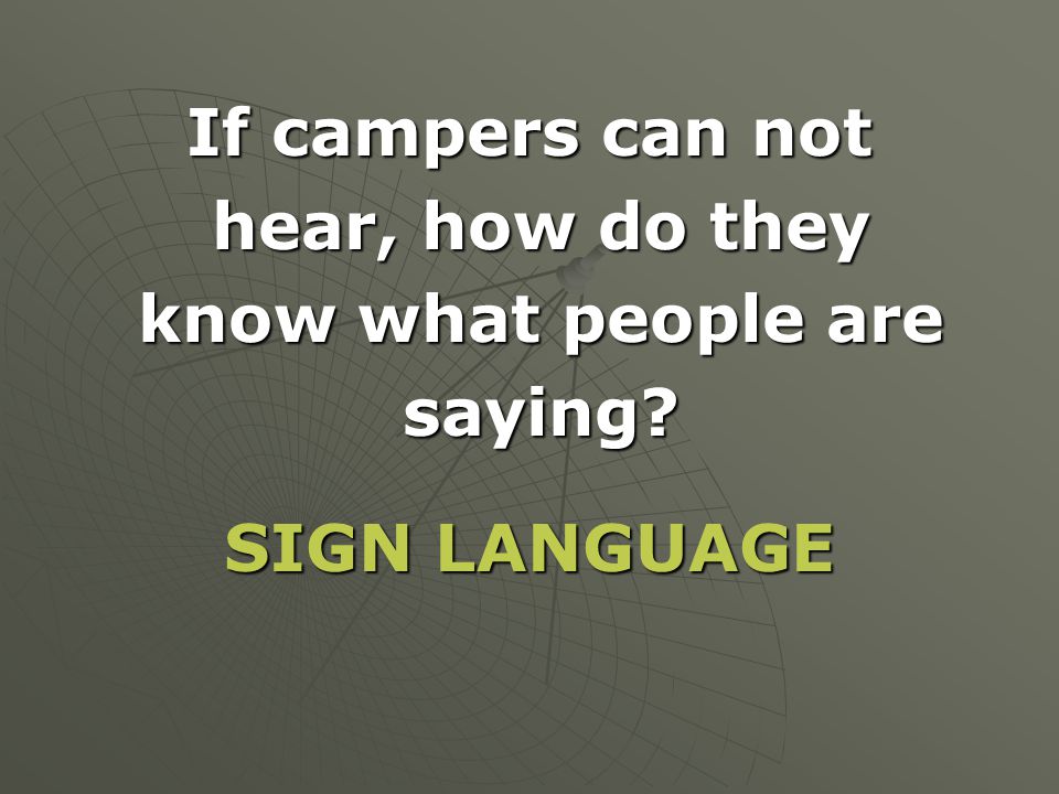 If campers can not hear, how do they know what people are saying SIGN LANGUAGE