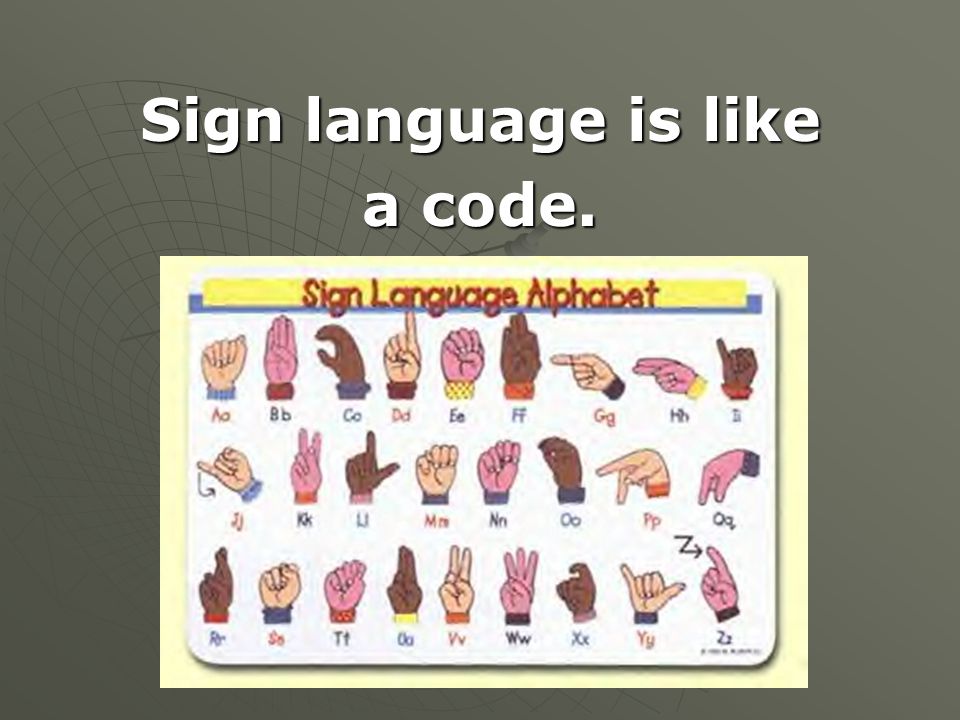 Sign language is like a code.