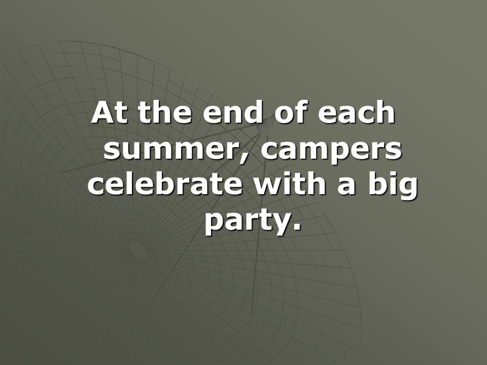 At the end of each summer, campers celebrate with a big party.