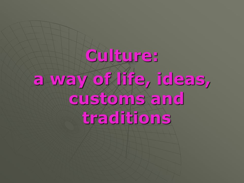 a way of life, ideas, customs and traditions