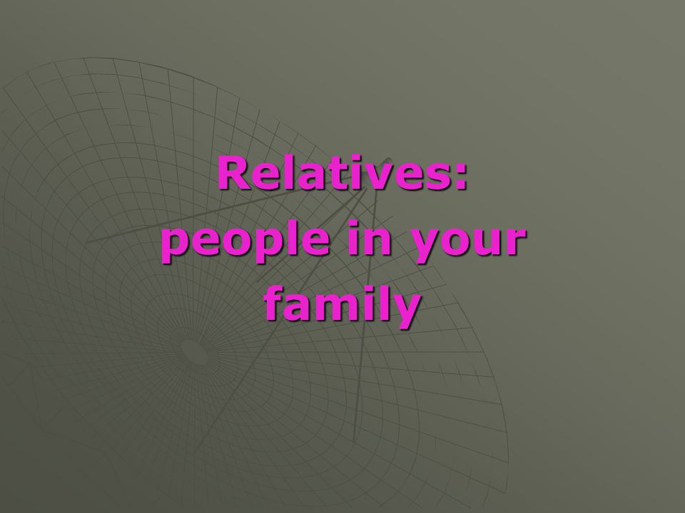 Relatives: people in your family