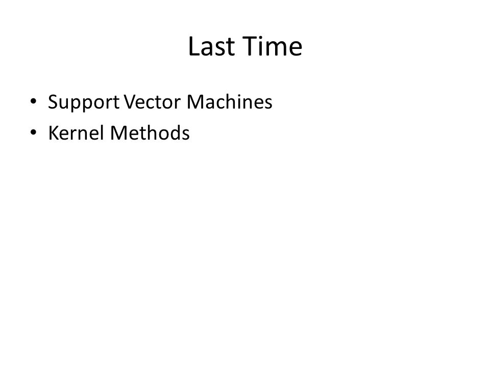 Last Time Support Vector Machines Kernel Methods