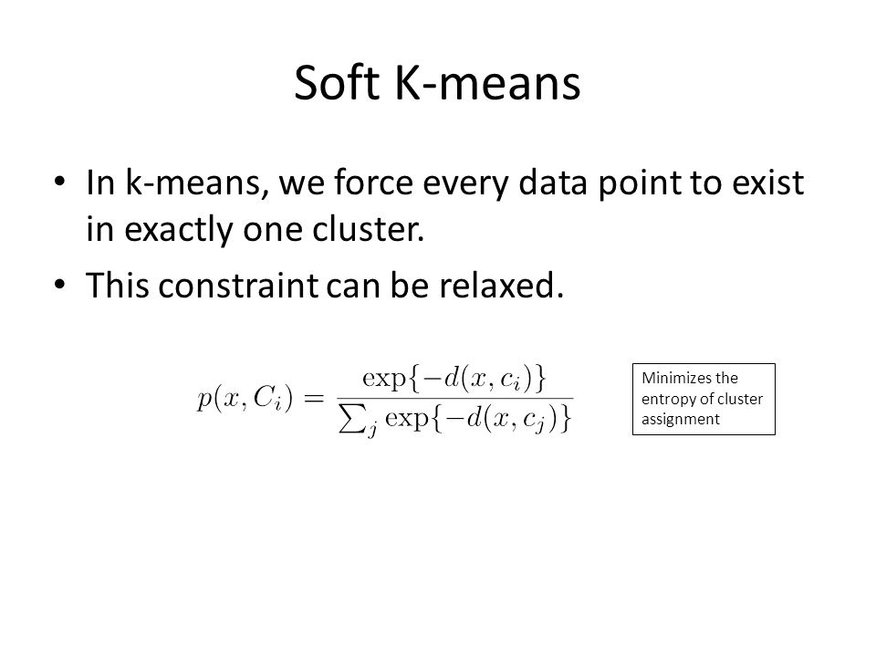 Soft K-means In k-means, we force every data point to exist in exactly one cluster. This constraint can be relaxed.