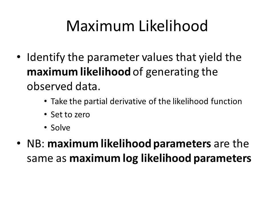 Maximum Likelihood Identify the parameter values that yield the maximum likelihood of generating the observed data.